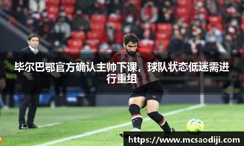 毕尔巴鄂官方确认主帅下课，球队状态低迷需进行重组