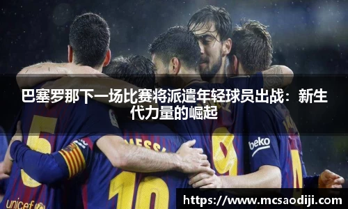 巴塞罗那下一场比赛将派遣年轻球员出战：新生代力量的崛起