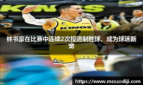 林书豪在比赛中连续2次投进制胜球，成为球迷新宠