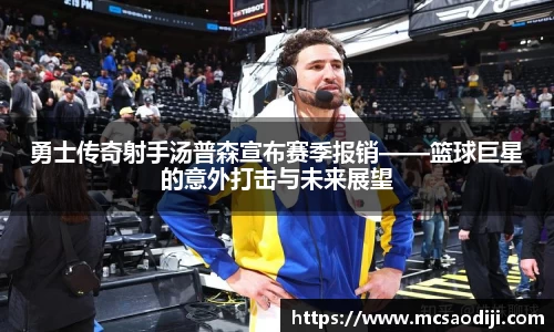 勇士传奇射手汤普森宣布赛季报销——篮球巨星的意外打击与未来展望