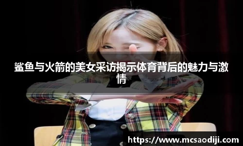 鲨鱼与火箭的美女采访揭示体育背后的魅力与激情