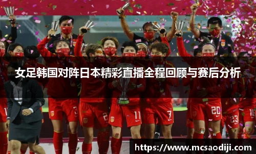 女足韩国对阵日本精彩直播全程回顾与赛后分析