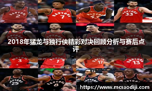 2018年猛龙与独行侠精彩对决回顾分析与赛后点评