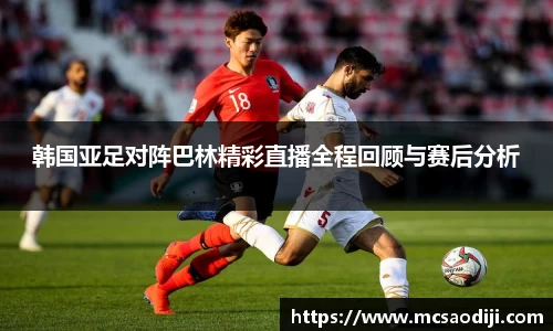 韩国亚足对阵巴林精彩直播全程回顾与赛后分析