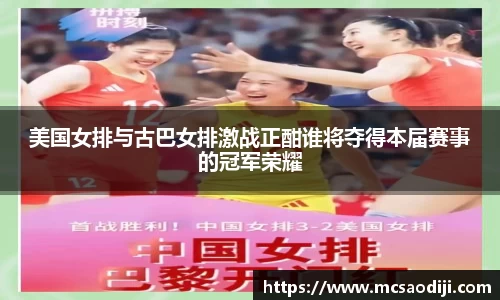 美国女排与古巴女排激战正酣谁将夺得本届赛事的冠军荣耀