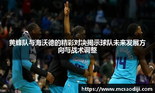 黄蜂队与海沃德的精彩对决揭示球队未来发展方向与战术调整
