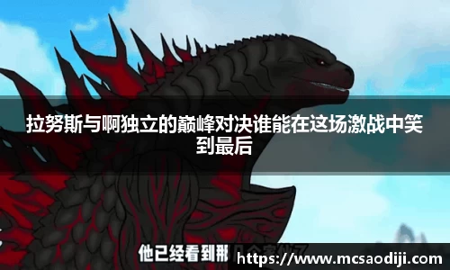 拉努斯与啊独立的巅峰对决谁能在这场激战中笑到最后