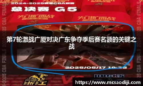 第7轮激战广厦对决广东争夺季后赛名额的关键之战