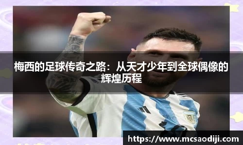 梅西的足球传奇之路：从天才少年到全球偶像的辉煌历程