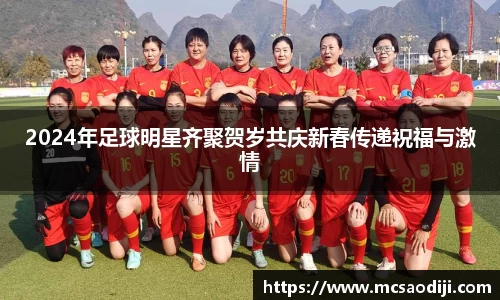 2024年足球明星齐聚贺岁共庆新春传递祝福与激情