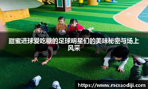 甜蜜进球爱吃糖的足球明星们的美味秘密与场上风采