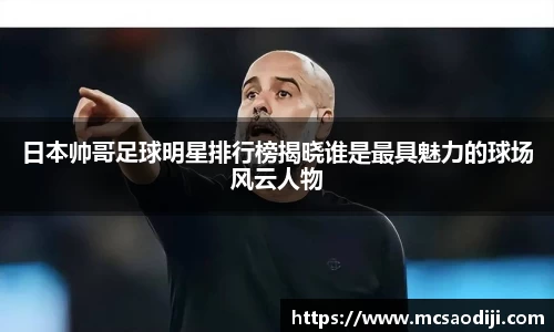 日本帅哥足球明星排行榜揭晓谁是最具魅力的球场风云人物