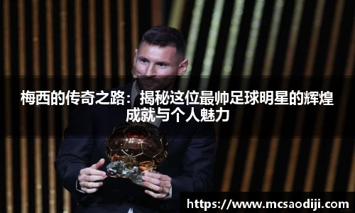 梅西的传奇之路：揭秘这位最帅足球明星的辉煌成就与个人魅力