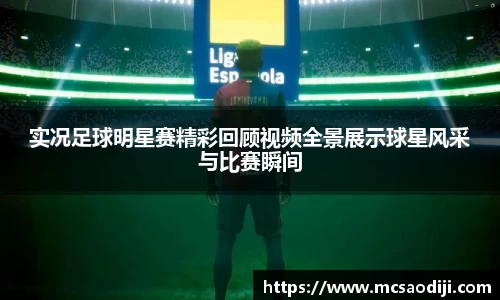 实况足球明星赛精彩回顾视频全景展示球星风采与比赛瞬间