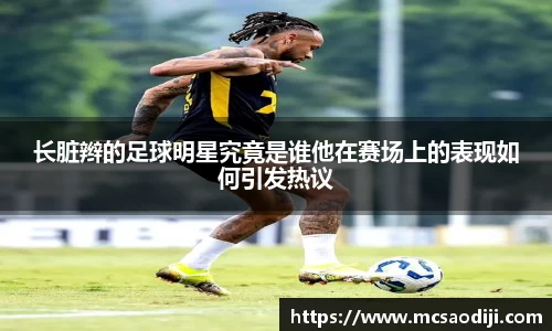 长脏辫的足球明星究竟是谁他在赛场上的表现如何引发热议